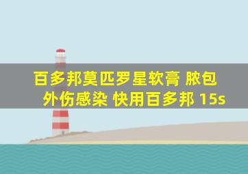 百多邦莫匹罗星软膏 脓包 外伤感染 快用百多邦 15s